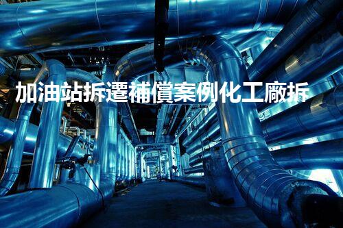 加油站拆遷補償案例化工廠拆除技術創(chuàng)新與實踐：關鍵策略刨析！